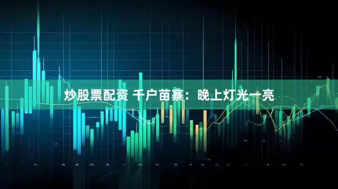 炒股票配资 千户苗寨：晚上灯光一亮