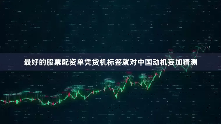 最好的股票配资单凭货机标签就对中国动机妄加猜测