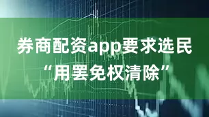 券商配资app要求选民“用罢免权清除”