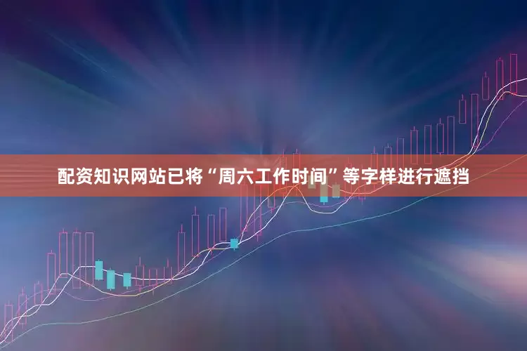 配资知识网站已将“周六工作时间”等字样进行遮挡