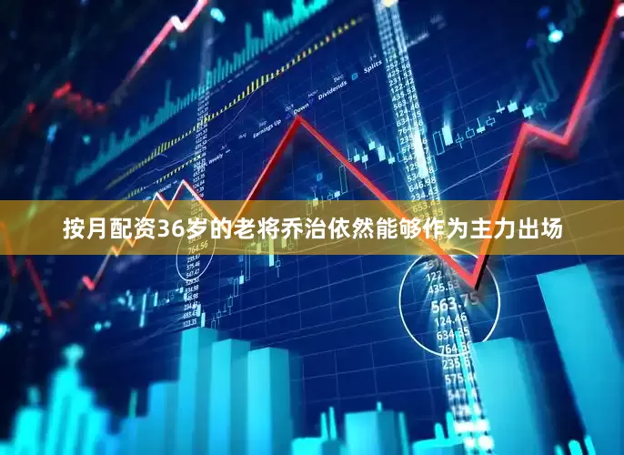 按月配资36岁的老将乔治依然能够作为主力出场