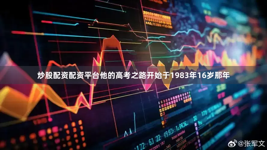 炒股配资配资平台他的高考之路开始于1983年16岁那年