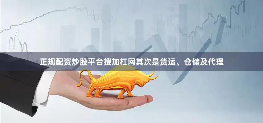 正规配资炒股平台搜加杠网其次是货运、仓储及代理
