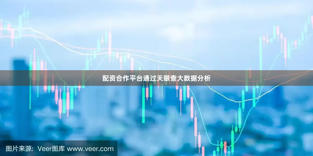 配资合作平台通过天眼查大数据分析