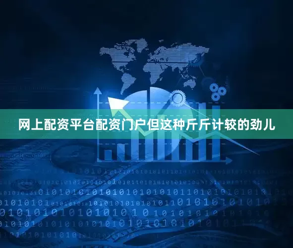 网上配资平台配资门户但这种斤斤计较的劲儿