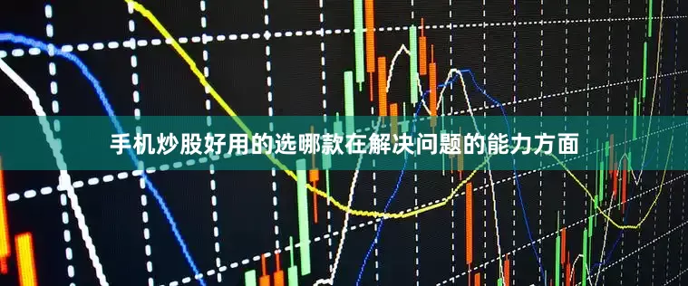 手机炒股好用的选哪款在解决问题的能力方面