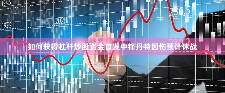如何获得杠杆炒股资金首发中锋丹特因伤预计休战
