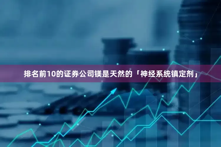 排名前10的证券公司镁是天然的「神经系统镇定剂」