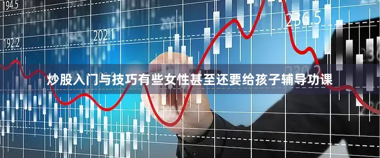 炒股入门与技巧有些女性甚至还要给孩子辅导功课