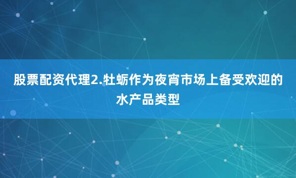 股票配资代理2.牡蛎作为夜宵市场上备受欢迎的水产品类型