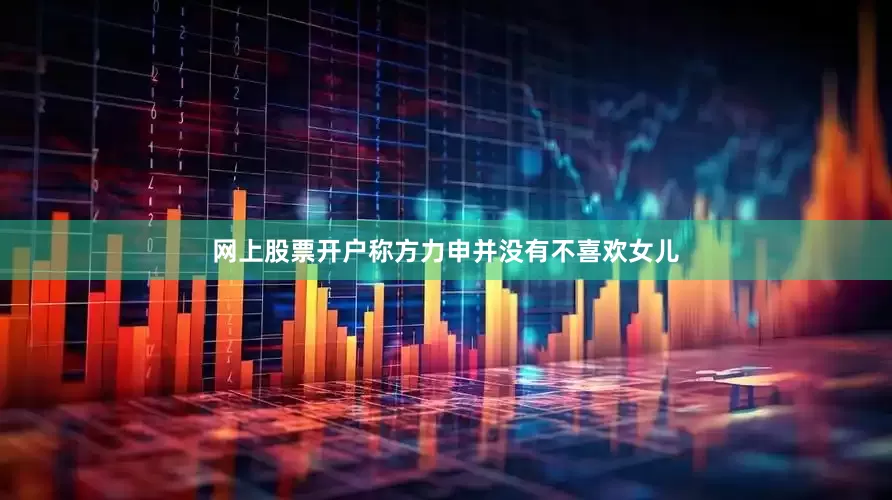 网上股票开户称方力申并没有不喜欢女儿
