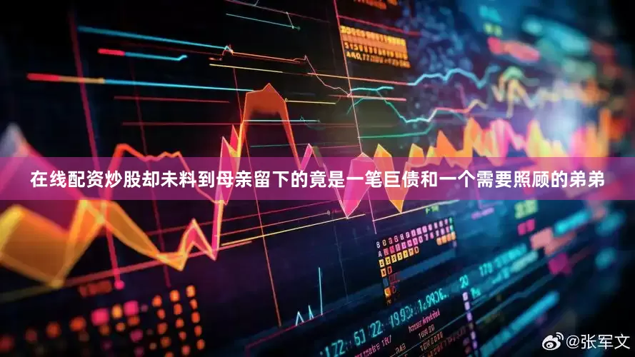 在线配资炒股却未料到母亲留下的竟是一笔巨债和一个需要照顾的弟弟