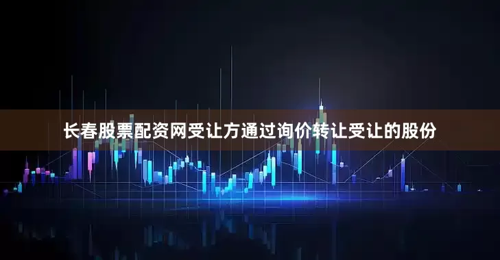 长春股票配资网受让方通过询价转让受让的股份