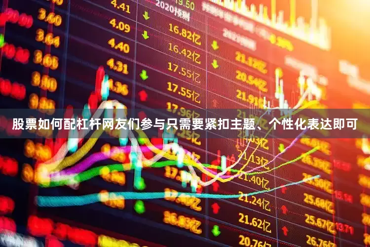 股票如何配杠杆网友们参与只需要紧扣主题、个性化表达即可