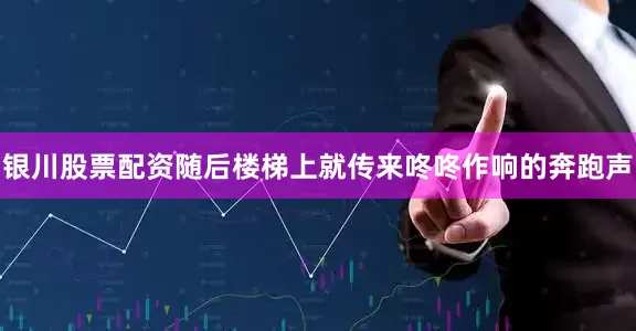银川股票配资随后楼梯上就传来咚咚作响的奔跑声