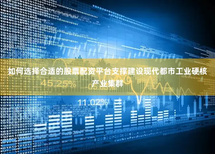 如何选择合适的股票配资平台支撑建设现代都市工业硬核产业集群