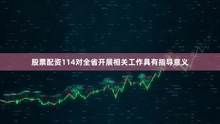 股票配资114对全省开展相关工作具有指导意义