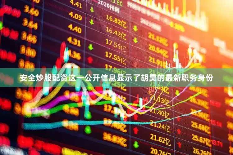 安全炒股配资这一公开信息显示了胡昊的最新职务身份