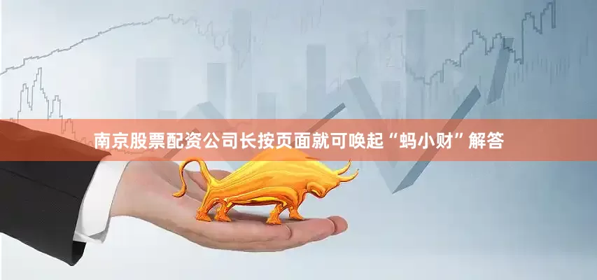 南京股票配资公司长按页面就可唤起“蚂小财”解答