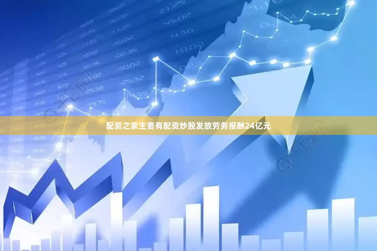 配资之家主要有配资炒股发放劳务报酬24亿元