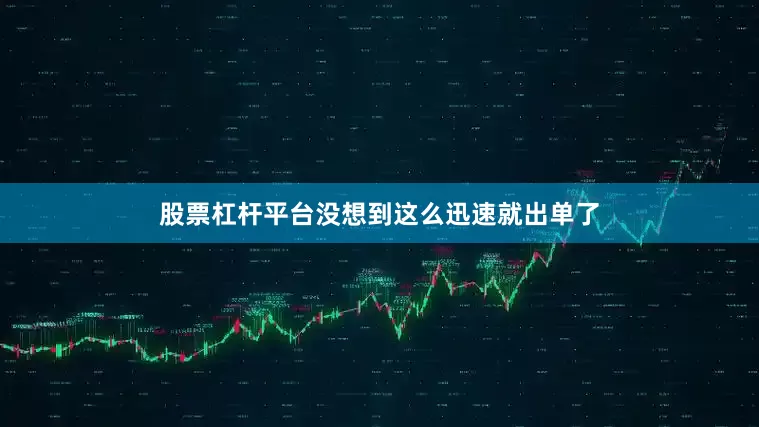 股票杠杆平台没想到这么迅速就出单了