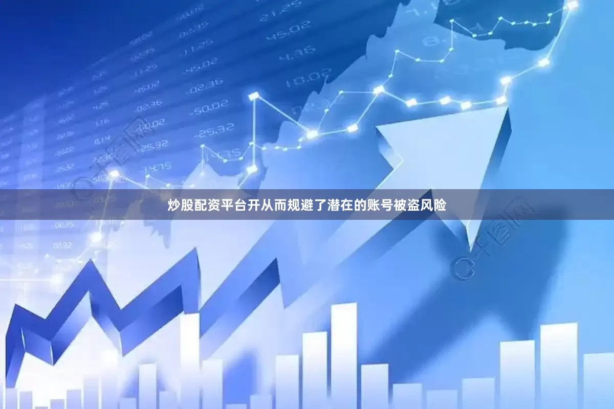 炒股配资平台开从而规避了潜在的账号被盗风险
