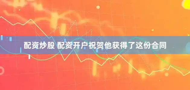 配资炒股 配资开户祝贺他获得了这份合同