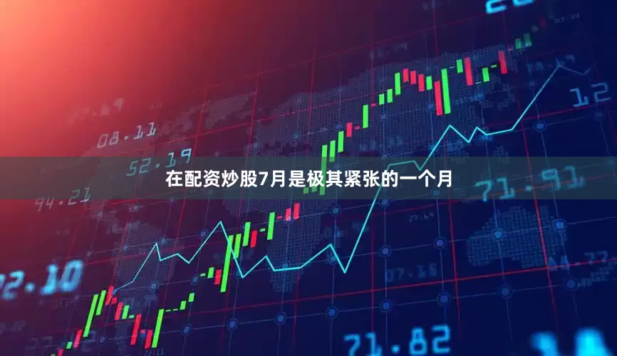 在配资炒股7月是极其紧张的一个月