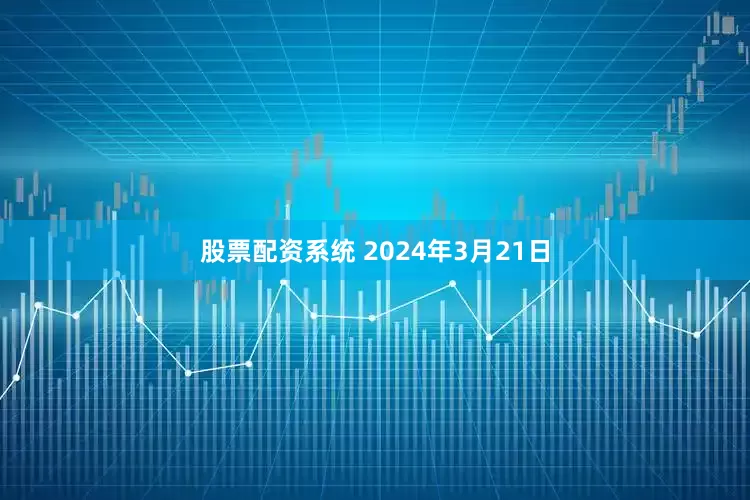 股票配资系统 　　2024年3月21日