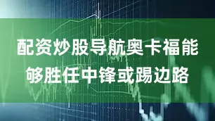 配资炒股导航奥卡福能够胜任中锋或踢边路