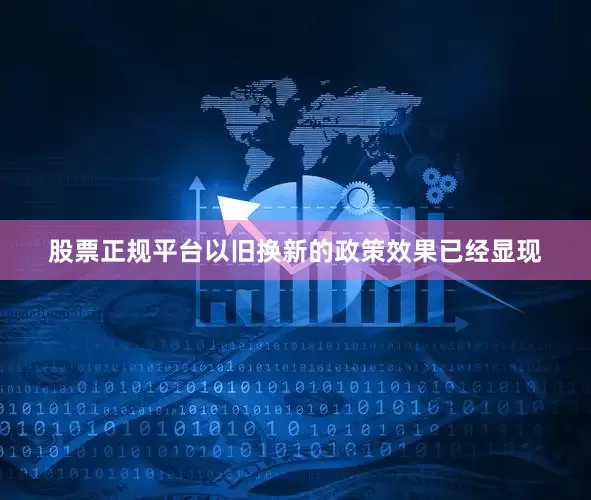 股票正规平台以旧换新的政策效果已经显现